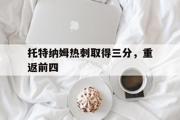 包含托特纳姆热刺取得三分，重返前四的词条
