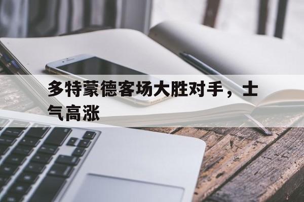 多特蒙德客场大胜对手,士气高涨的简单介绍