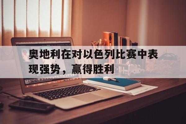 关于奥地利在对以色列比赛中表现强势，赢得胜利的信息