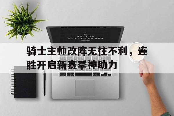 骑士主帅改阵无往不利，连胜开启新赛季神助力的简单介绍